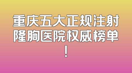 重庆五大正规注射隆胸医院权威榜单！