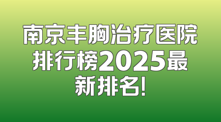 南京丰胸治疗医院排行榜2025最新排名！