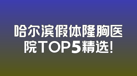 哈尔滨假体隆胸医院TOP5精选！