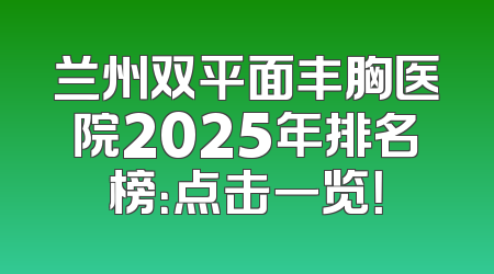 兰州双平面丰胸医院2025年排名榜：点击一览！