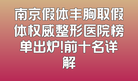 南京假体丰胸取假体权威整形医院榜单出炉！前十名详解