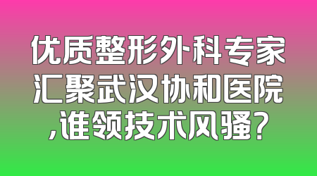 优质整形外科专家汇聚武汉协和医院，谁领技术风骚？