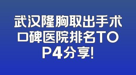 武汉隆胸取出手术口碑医院排名TOP4分享！