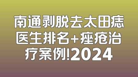 南通剥脱去太田痣医生排名+痤疮治疗案例!2024