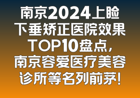 南京2024上睑下垂矫正医院效果TOP10盘点，南京容爱医疗美容诊所等名列前茅！