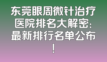 东莞眼周微针治疗医院排名大解密：最新排行名单公布！