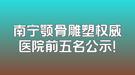 南宁颚骨雕塑权威医院前五名公示！