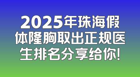 2025年珠海假体隆胸取出正规医生排名分享给你！