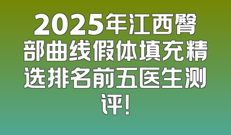 2025年江西臀部曲线假体填充精选排名前五医生测评！