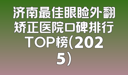 济南最佳眼睑外翻矫正医院口碑排行TOP榜（2025）