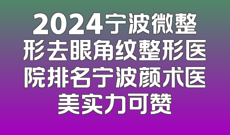 2024宁波微整形去眼角纹整形医院排名宁波颜术医美实力可赞