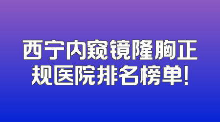 西宁内窥镜隆胸正规医院排名榜单！