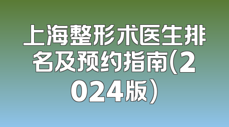 上海整形术医生排名及预约指南（2024版）