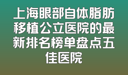 上海眼部自体脂肪移植公立医院的最新排名榜单盘点五佳医院