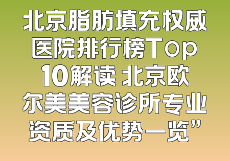 北京脂肪填充权威医院排行榜Top10解读 北京欧尔美美容诊所专业资质及优势一览”