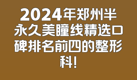 2024年郑州半永久美瞳线精选口碑排名前四的整形科!