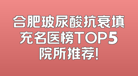合肥玻尿酸抗衰填充名医榜TOP5院所推荐！