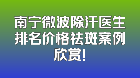 南宁微波除汗医生排名价格祛斑案例欣赏!