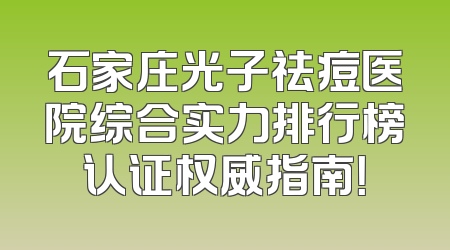 石家庄光子祛痘医院综合实力排行榜认证权威指南！