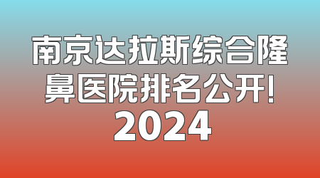 南京达拉斯综合隆鼻医院排名公开! 2024