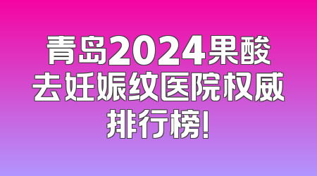 青岛2024果酸去妊娠纹医院权威排行榜!