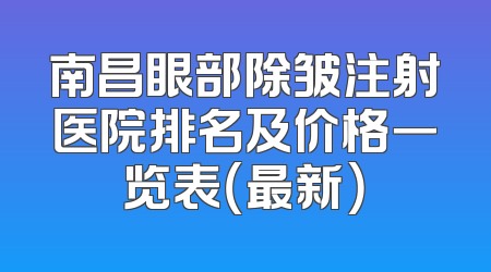 南昌眼部除皱注射医院排名及价格一览表（最新）