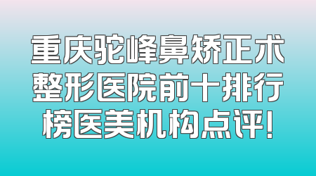 重庆驼峰鼻矫正术整形医院前十排行榜医美机构点评!