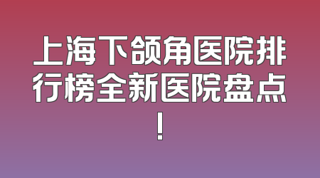 上海下颌角医院排行榜全新医院盘点!