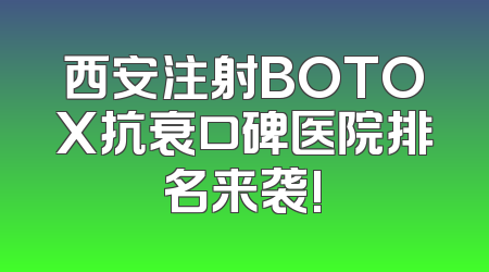 西安注射BOTOX抗衰口碑医院排名来袭!