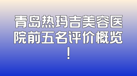 青岛热玛吉美容医院前五名评价概览！