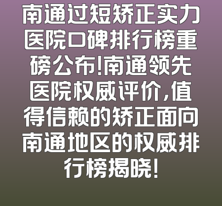 南通过短矫正实力医院口碑排行榜重磅公布！南通领先医院权威评价，值得信赖的矫正面向南通地区的权威排行榜揭晓！