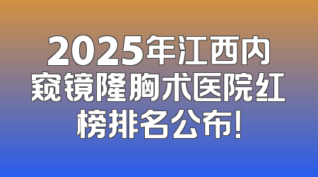 2025年江西内窥镜隆胸术医院红榜排名公布！