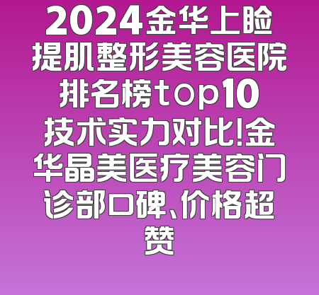 2024金华上睑提肌整形美容医院排名榜top10技术实力对比！金华晶美医疗美容门诊部口碑、价格超赞