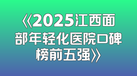 《2025江西面部年轻化医院口碑榜前五强》