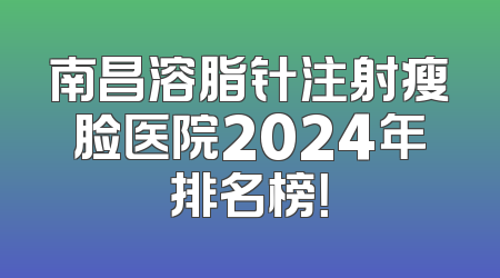 南昌溶脂针注射瘦脸医院2024年排名榜！