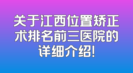 关于江西位置矫正术排名前三医院的详细介绍！