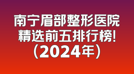 南宁眉部整形医院精选前五排行榜！（2024年）