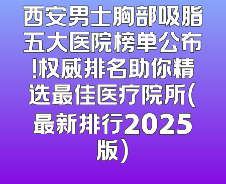 西安男士胸部吸脂五大医院榜单公布！权威排名助你精选最佳医疗院所（最新排行2025版）