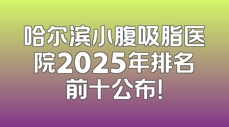 哈尔滨小腹吸脂医院2025年排名前十公布！