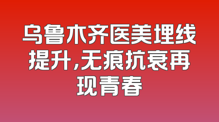 乌鲁木齐医美埋线提升，无痕抗衰再现青春