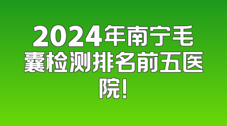 2024年南宁毛囊检测排名前五医院!