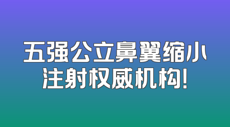 五强公立鼻翼缩小注射权威机构！