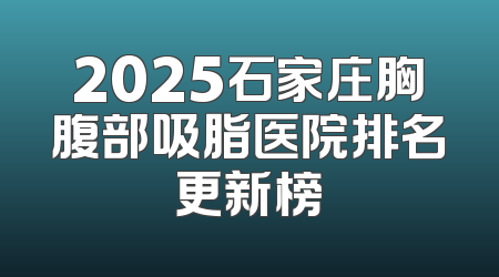 2025石家庄胸腹部吸脂医院排名更新榜