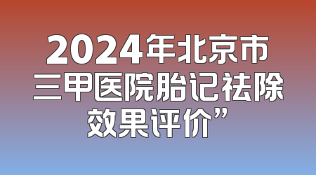 2024年北京市三甲医院胎记祛除效果评价”