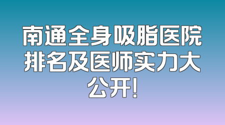 南通全身吸脂医院排名及医师实力大公开！