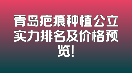 青岛疤痕种植公立实力排名及价格预览！