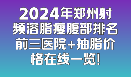 2024年郑州射频溶脂瘦腹部排名前三医院+抽脂价格在线一览!