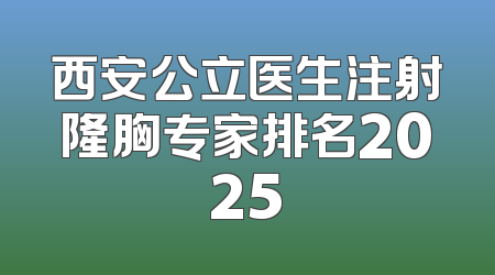 西安公立医生注射隆胸专家排名2025