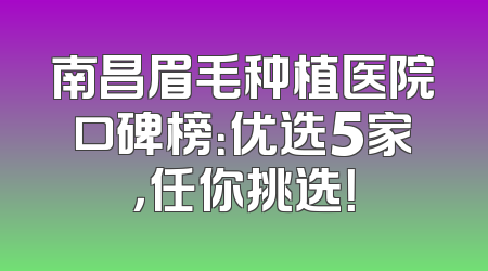 南昌眉毛种植医院口碑榜：优选5家，任你挑选！