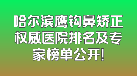 哈尔滨鹰钩鼻矫正权威医院排名及专家榜单公开！